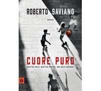 CUORE PURO. QUATTRO AMICI. QUATTRO DESTINI. UNA SOLA PASSIONE - Roberto Saviano