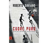 CUORE PURO. QUATTRO AMICI. QUATTRO DESTINI. UNA SOLA PASSIONE - Roberto Saviano