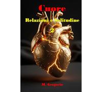 Cuore, Relazioni e Solitudine 2: Un manuale di sopravvivenza per il cuore: dal dolore della perdita alla solitudine serena, fino al coraggio di amare di nuovo con piena consapevolezza di sé.