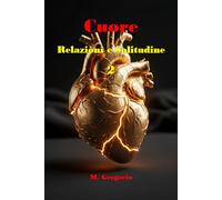 Cuore, Relazioni e Solitudine 2: Un manuale di sopravvivenza per il cuore: dal dolore della perdita alla solitudine serena, fino al coraggio di amare di nuovo con piena consapevolezza di sé.