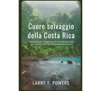 Cuore selvaggio della Costa Rica (Guida di viaggio): Una guida per viaggiatori alle foreste pluviali, alle coste e all'anima della penisola di Osa