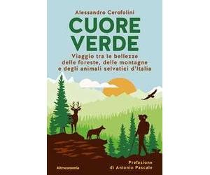 Cuore verde. Viaggio tra le bellezze delle foreste, delle montagne e degli animali selvatici d'Italia