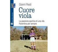 Cuore viola. La passione sportiva di una vita. Fiorentina per sempre
