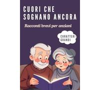 Cuori che sognano ancora, Racconti brevi per anziani: Storie ispiratrici per adulti e senior: riscoprire emozioni, speranza e creatività in ogni età della vita.
