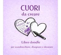 Cuori da creare: Libro doodle per bambini, adulti e innamorati per scarabocchiare, disegnare e decorare