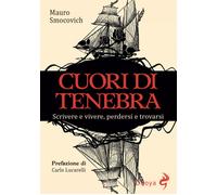 Cuori di tenebra. Scrivere e vivere, perdersi e trovarsi - Smocovich Mauro