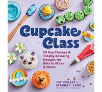 Cupcake Class: 50 Fun Themes & Totally Amazing Designs for Kids to Make & Share