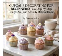 Cupcake Decorating for Beginners: Easy Step-by-Step Designs You Can Actually Make at Home: 4