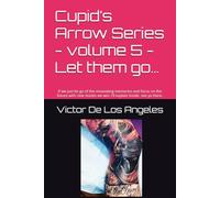 Cupid’s Arrow Series - volume 5 - Let them go…: If we just let go of the resonating memories and focus on the future with new stories we win. I’ll explain inside, see ya there.
