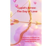 "Cupid’s Arrow: The Day of Love": "A Romantic Keepsake for Cherished Memories and Sweet Thoughts" with Valuable Tips and Guidance