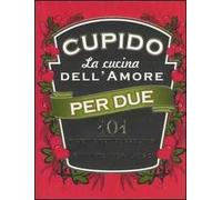Cupido. La cucina dell'amore per due. 101 ricette per coccolarsi pronte per l'uso