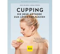 Cupping - Die neue Methode zum Lösen der Faszien: Das moderne Schröpfen bei Rückenproblemen, Müdigkeit, Kopfschmerzen und vielem mehr