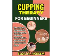 CUPPING THERAPY FOR BEGINNERS: The Step-by-Step Guide to Relieving Pain, Reducing Inflammation, and Boosting Circulation at Home