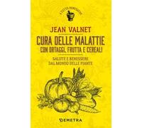 Cura delle malattie con ortaggi, frutta e cereali. Salute e benessere dal mondo delle piante