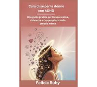 Cura di sé per le donne con ADHD: Una guida pratica per trovare calma, chiarezza e riappropriarsi della propria mente