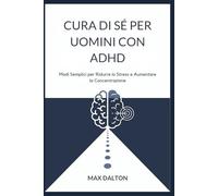 CURA DI SÉ PER UOMINI CON ADHD: Modi Semplici per Ridurre lo Stress e Aumentare la Concentrazione