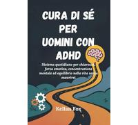 CURA DI SÉ PER UOMINI CON ADHD: Sistema quotidiano per chiarezza, forza emotiva, concentrazione mentale ed equilibrio nella vita senza esaurirsi