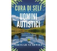 CURA DI SELF PER UOMINI AUTISTICI: Nutrire la mente, il corpo e l’anima per un