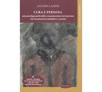 Cura e persona. Uno psicologo parla della comunicazione tra le persone che incontrano la malattia e i curanti
