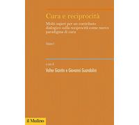Cura e reciprocità. Molti saperi per un contributo dialogico sulla reciprocità come nuovo paradigma di cura (Vol. 1)