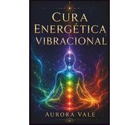 Cura Energética Vibracional: Um Guia para Iniciantes para Limpar, Equilibrar, Proteger e Elevar Sua Vibração