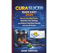 CURA SLICER MADE EASY 2026: How to Fix Failed Prints, Optimize Cura Settings, and Achieve Consistent Results with Any 3D Printer