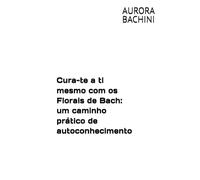 Cura-te a ti mesmo com os Florais de Bach: um caminho prático de autoconhecimento