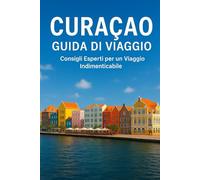 CURACAO GUIDA DI VIAGGIO 2026: "Guida completa dell'isola con approfondimenti locali, itinerari pratici, attrazioni culturali e consigli di viaggio essenziali per una vacanza ai Caraibi senza intoppi"