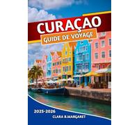 CURAÇAO GUIDE DE VOYAGE 2025 2026: Plages, plongée en apnée, plongée, attractions de Willemstad, culture locale, vie nocturne et conseils essentiels pour les visiteurs novices