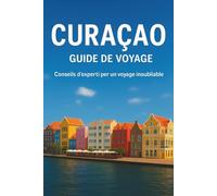 CURAÇAO GUIDE DE VOYAGE 2026: « Guide complet de l'île avec des informations locales, des itinéraires pratiques, des points forts culturels et des ... des vacances en douceur dans les Caraïbes »