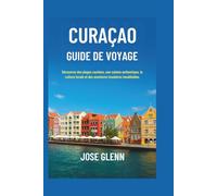 CURAÇAO Guide de voyage: Découvrez des plages cachées, une cuisine authentique, la culture locale et des aventures insulaires inoubliables