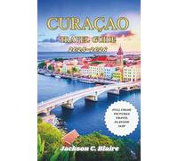 CURAÇAO TRAVEL GUIDE 2025-2026: Breathtaking Beaches, Unmissable Experiences, Delicious Eats, and Local Knowledge for a Truly Unique Trip