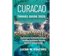 CURACAO TRAVEL GUIDE 2025: Experience Authentic Culture, Thrilling Activities, and the Spirit of Island Living