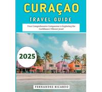 Curaçao Travel Guide 2025: Your Comprehensive Companion to Exploring the Caribbean’s Vibrant Jewel
