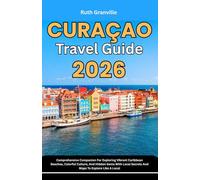Curacao Travel Guide: 2026 Comprehensive Companion For Exploring Vibrant Caribbean Beaches, Colorful Culture, And Hidden Gems With Local Secrets And Maps To Explore Like A Local