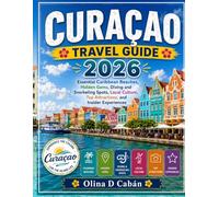 CURAÇAO TRAVEL GUIDE 2026: Essential Caribbean Beaches, Hidden Gems, Diving and Snorkeling Spots, Local Culture, Top Attractions, and Insider Experiences
