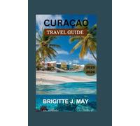Curaçao Travel Guide: Explore the Best of the Dutch Caribbean: Hidden Beaches, Local Culture, Food, History, and Travel Tips for Curaçao
