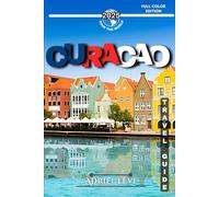 Curacao Travel Guide: Exploring the Island’s Hidden Gems, Top Attractions, and Cultural Heritage