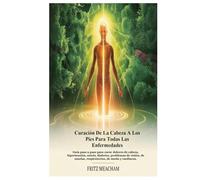 CURACIÓN DE LA CABEZA A LOS PIES PARA TODAS LAS ENFERMEDADES: Guía paso a paso para curar dolores de cabeza, hipertensión, estrés, diabetes, problemas ... muelas, respiratorios, de sueño y cardíacos.