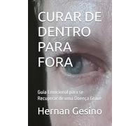 CURAR DE DENTRO PARA FORA: Guia Emocional para se Recuperar de uma Doença Grave