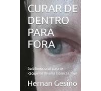CURAR DE DENTRO PARA FORA: Guia Emocional para se Recuperar de uma Doença Grave
