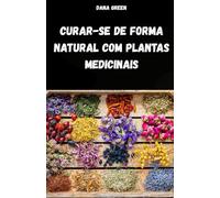 CURAR-SE DE FORMA NATURAL COM PLANTAS MEDICINAIS: MANUAL DE FITOTERAPIA PARA TRATAR DOENÇAS E ENFERMIDADES DE FORMA SIMPLES E NATURAL