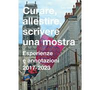 Curare, allestire, scrivere una mostra. Esperienze e annotazioni 2017-2023...