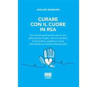 Curare con il cuore in RSA. Una piccola guida pratica per la cura delle persone fragili e dei loro familiari: comprendere, scegliere e vivere nella Residenza Sanitaria Assistenziale