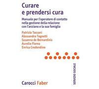 Curare e prendersi cura. Manuale per l'operatore di contatto nella gestione della relazione con l'anziano e la sua famiglia