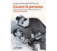 Curare la persona. Medicina, sanità, ricerca e bioetica nel pensiero di Carlo Maria Martini