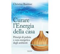 Curare l'energia della casa. Principi di pulizia e cura energetica degli ambienti