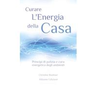 Curare l'energia della casa: Principi di pulizia e cura energetica degli ambienti