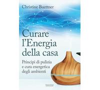 Curare l'energia della casa. Principi di pulizia e cura energetica degli ambienti