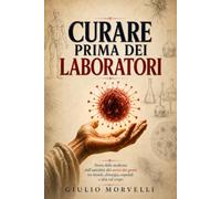 Curare prima dei laboratori: Storia della medicina dall’antichità alla teoria dei germi tra rimedi, chirurgia, ospedali e idee sul corpo